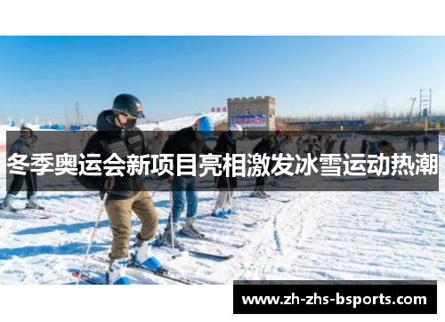 冬季奥运会新项目亮相激发冰雪运动热潮